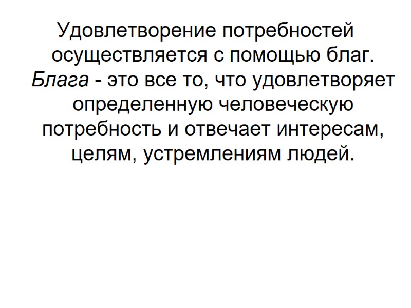 Удовлетворение потребностей осуществляется с помощью благ. Блага - это все то, что удовлетворяет определенную